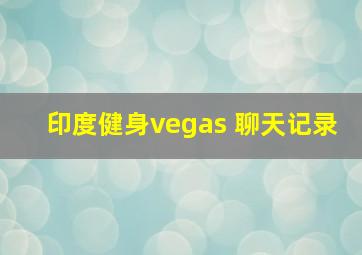 印度健身vegas 聊天记录